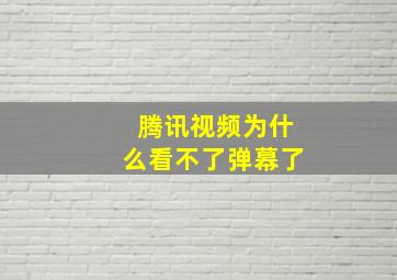 腾讯视频为什么看不了弹幕了