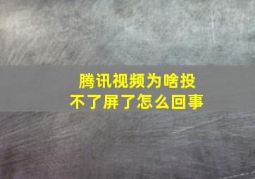 腾讯视频为啥投不了屏了怎么回事