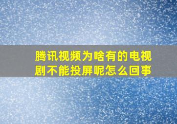 腾讯视频为啥有的电视剧不能投屏呢怎么回事