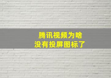 腾讯视频为啥没有投屏图标了