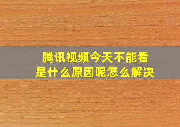 腾讯视频今天不能看是什么原因呢怎么解决