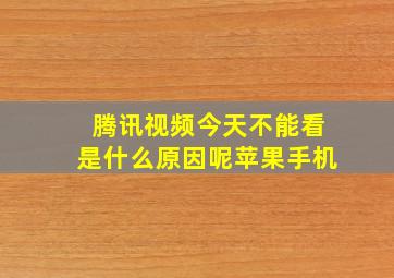 腾讯视频今天不能看是什么原因呢苹果手机