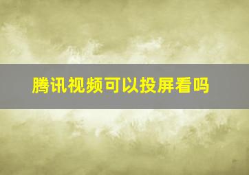 腾讯视频可以投屏看吗