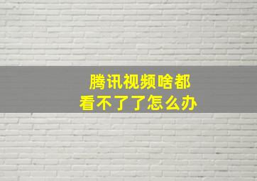 腾讯视频啥都看不了了怎么办