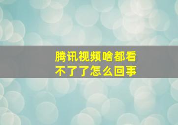 腾讯视频啥都看不了了怎么回事