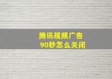 腾讯视频广告90秒怎么关闭