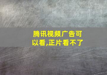 腾讯视频广告可以看,正片看不了