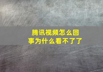 腾讯视频怎么回事为什么看不了了