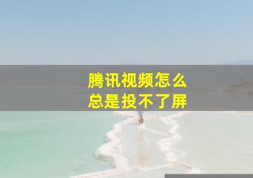 腾讯视频怎么总是投不了屏