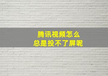 腾讯视频怎么总是投不了屏呢