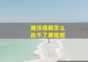 腾讯视频怎么投不了屏啦呢