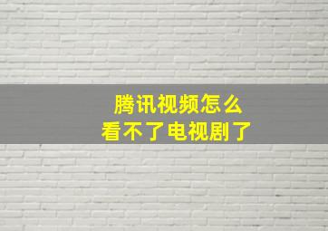 腾讯视频怎么看不了电视剧了