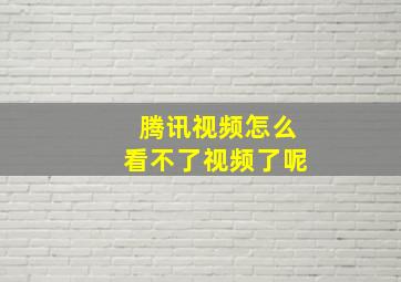 腾讯视频怎么看不了视频了呢