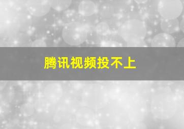 腾讯视频投不上