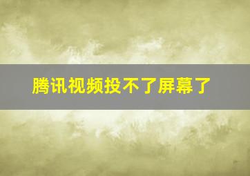 腾讯视频投不了屏幕了