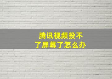 腾讯视频投不了屏幕了怎么办