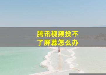 腾讯视频投不了屏幕怎么办