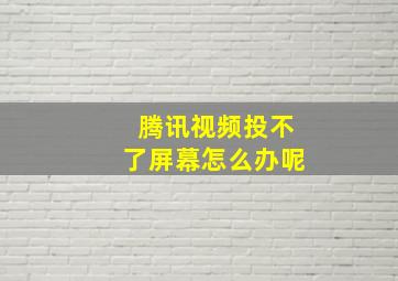 腾讯视频投不了屏幕怎么办呢