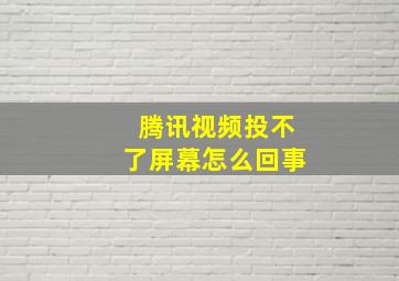 腾讯视频投不了屏幕怎么回事