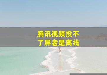 腾讯视频投不了屏老是离线