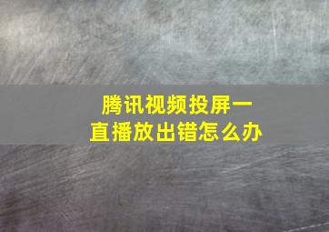 腾讯视频投屏一直播放出错怎么办