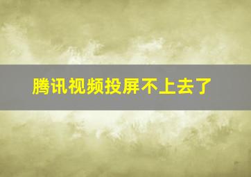 腾讯视频投屏不上去了