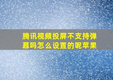 腾讯视频投屏不支持弹幕吗怎么设置的呢苹果