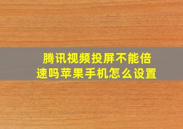 腾讯视频投屏不能倍速吗苹果手机怎么设置