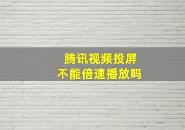 腾讯视频投屏不能倍速播放吗