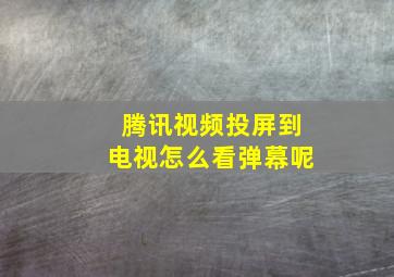 腾讯视频投屏到电视怎么看弹幕呢