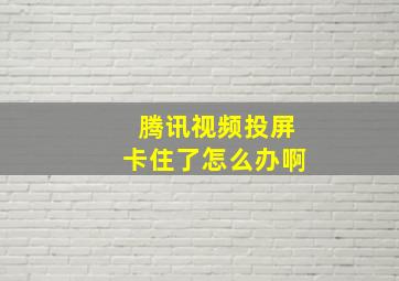 腾讯视频投屏卡住了怎么办啊