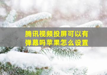 腾讯视频投屏可以有弹幕吗苹果怎么设置