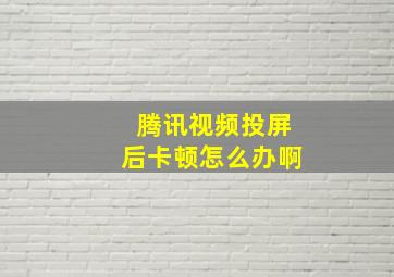 腾讯视频投屏后卡顿怎么办啊