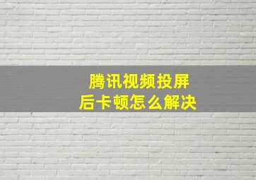 腾讯视频投屏后卡顿怎么解决