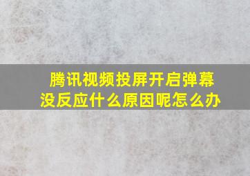 腾讯视频投屏开启弹幕没反应什么原因呢怎么办