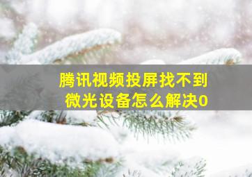 腾讯视频投屏找不到微光设备怎么解决0