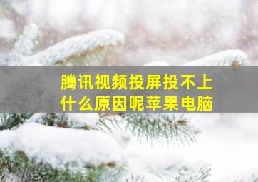 腾讯视频投屏投不上什么原因呢苹果电脑