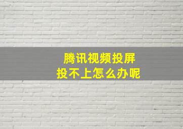 腾讯视频投屏投不上怎么办呢