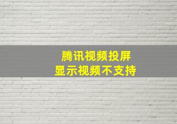 腾讯视频投屏显示视频不支持