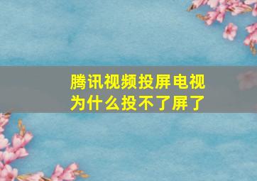 腾讯视频投屏电视为什么投不了屏了