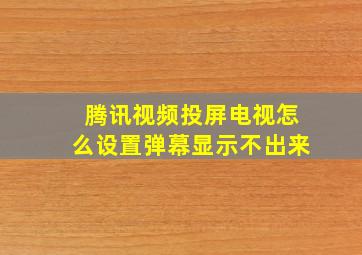 腾讯视频投屏电视怎么设置弹幕显示不出来