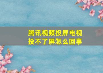 腾讯视频投屏电视投不了屏怎么回事