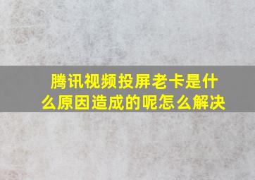 腾讯视频投屏老卡是什么原因造成的呢怎么解决