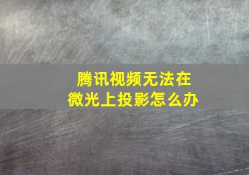 腾讯视频无法在微光上投影怎么办