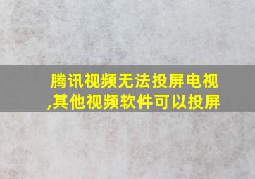 腾讯视频无法投屏电视,其他视频软件可以投屏