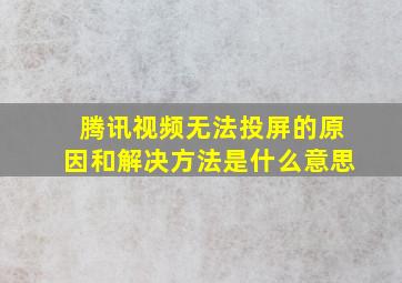 腾讯视频无法投屏的原因和解决方法是什么意思