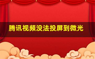 腾讯视频没法投屏到微光