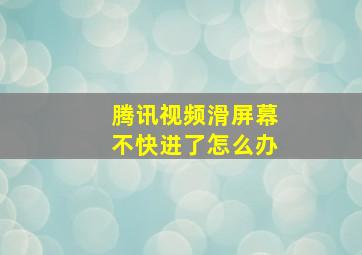 腾讯视频滑屏幕不快进了怎么办