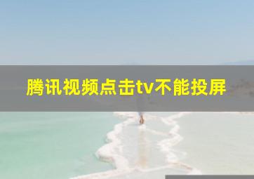 腾讯视频点击tv不能投屏