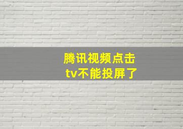 腾讯视频点击tv不能投屏了